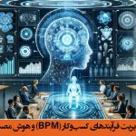 بهره‌برداری از قابلیت‌های سیستم BPM مبتنی بر AI برای بهینه‌سازی و افزایش کارایی سازمان‌