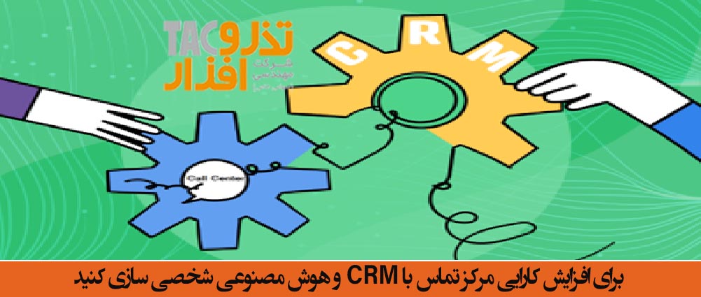 برای افزایش کارایی کال سنتر مرکز تماس با CRM و هوش مصنوعی شخصی سازی کنید